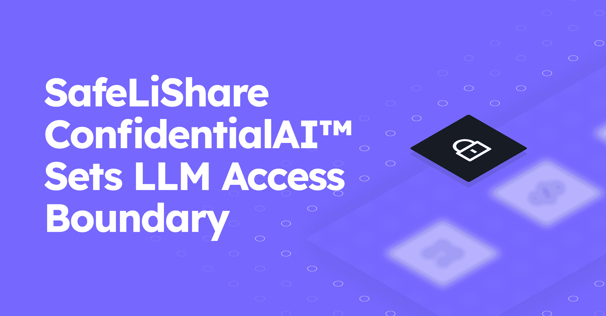 SafeLiShare ConfidentialAI™ Sets LLM Access Boundary